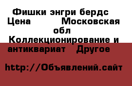 Фишки энгри бердс › Цена ­ 100 - Московская обл. Коллекционирование и антиквариат » Другое   